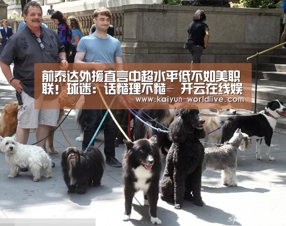 前泰达外援直言中超水平低不如美职联!球迷:话糙理不糙- 开云在线娱乐(图3) 开云电竞APP