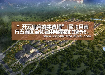 “ 开云体育赛事直播”1至10月南方五省区全社会用电量同比增长8.6%(图3) 开云体育赛事直播