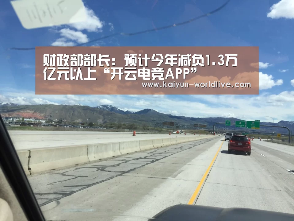 财政部部长:预计今年减负1.3万亿元以上“开云电竞APP”(图2) 开云APP下载